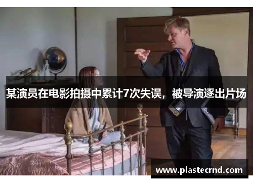 某演员在电影拍摄中累计7次失误，被导演逐出片场