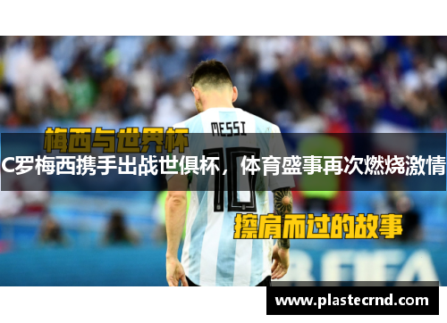 C罗梅西携手出战世俱杯，体育盛事再次燃烧激情