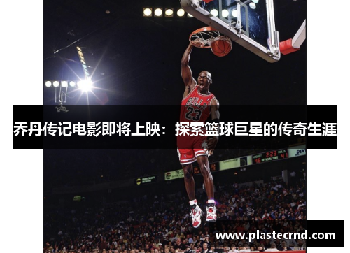 乔丹传记电影即将上映：探索篮球巨星的传奇生涯