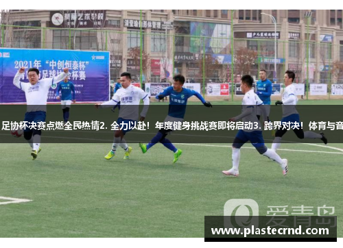 1. 红色抢镜！足协杯决赛点燃全民热情2. 全力以赴！年度健身挑战赛即将启动3. 跨界对决！体育与音乐的激情碰撞